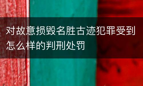 对故意损毁名胜古迹犯罪受到怎么样的判刑处罚