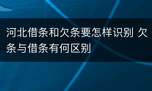 河北借条和欠条要怎样识别 欠条与借条有何区别