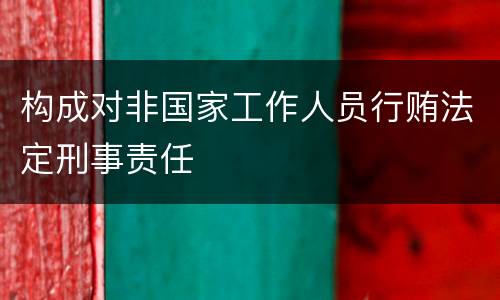 构成对非国家工作人员行贿法定刑事责任