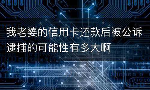 我老婆的信用卡还款后被公诉逮捕的可能性有多大啊