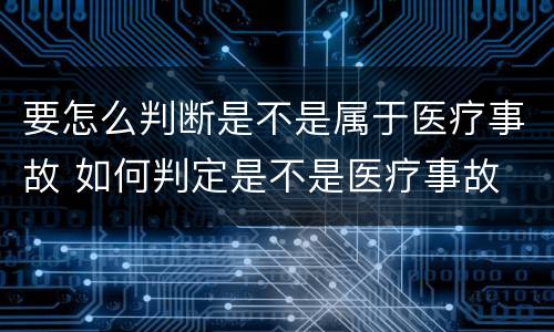 要怎么判断是不是属于医疗事故 如何判定是不是医疗事故