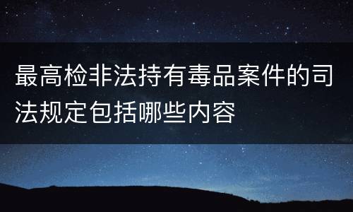 最高检非法持有毒品案件的司法规定包括哪些内容