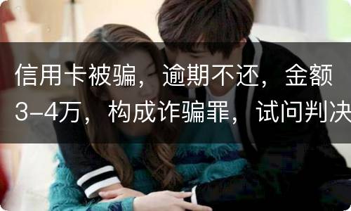 信用卡被骗,逾期不还,金额3-4万,构成诈骗罪,试问判决是怎样 信用卡被骗,逾期不还,金额3-4万,构成诈骗罪,试问判决是怎样