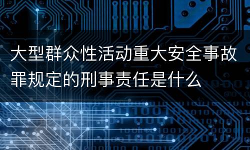 大型群众性活动重大安全事故罪规定的刑事责任是什么