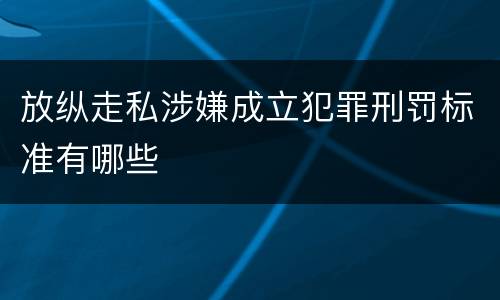 放纵走私涉嫌成立犯罪刑罚标准有哪些