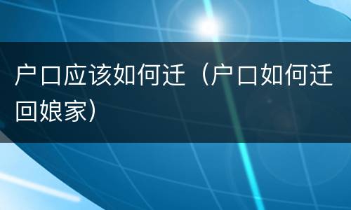 户口应该如何迁（户口如何迁回娘家）