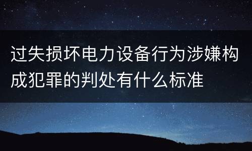 过失损坏电力设备行为涉嫌构成犯罪的判处有什么标准