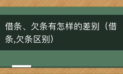 借条、欠条有怎样的差别（借条,欠条区别）