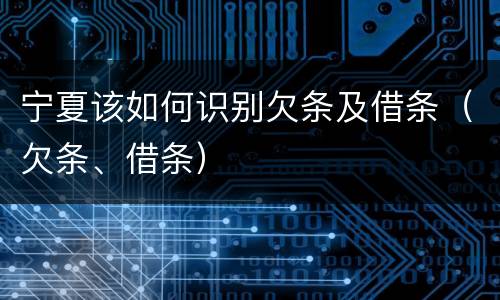 宁夏该如何识别欠条及借条（欠条、借条）