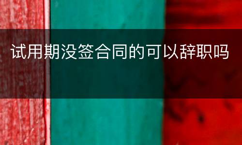 试用期没签合同的可以辞职吗