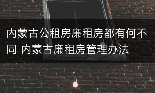 内蒙古公租房廉租房都有何不同 内蒙古廉租房管理办法