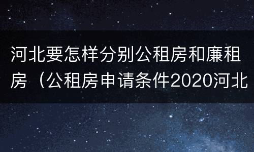 河北要怎样分别公租房和廉租房（公租房申请条件2020河北）