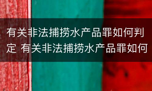 有关非法捕捞水产品罪如何判定 有关非法捕捞水产品罪如何判定