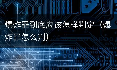 爆炸罪到底应该怎样判定（爆炸罪怎么判）