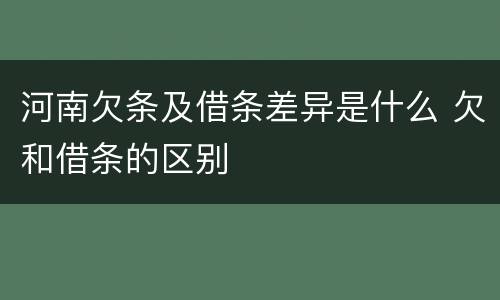 河南欠条及借条差异是什么 欠和借条的区别