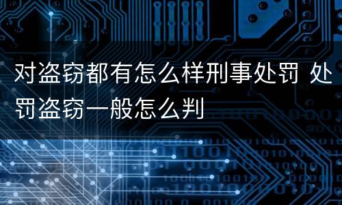 对盗窃都有怎么样刑事处罚 处罚盗窃一般怎么判