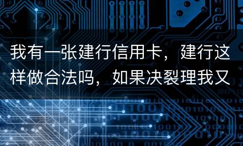 我有一张建行信用卡，建行这样做合法吗，如果决裂理我又该怎样讨回公道