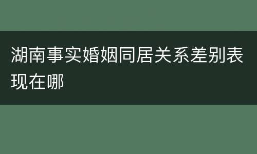 湖南事实婚姻同居关系差别表现在哪