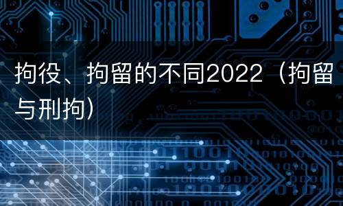 拘役、拘留的不同2022（拘留与刑拘）
