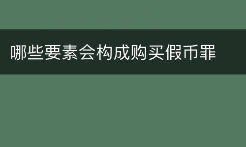 哪些要素会构成购买假币罪