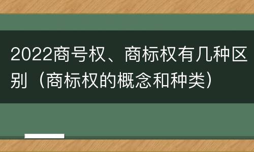2022商号权、商标权有几种区别（商标权的概念和种类）
