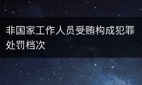 非国家工作人员受贿构成犯罪处罚档次