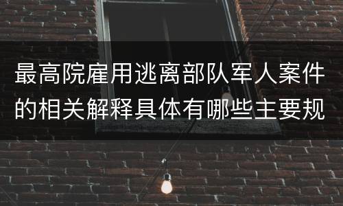 最高院雇用逃离部队军人案件的相关解释具体有哪些主要规定