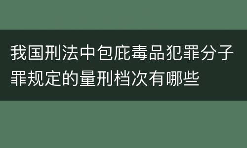 我国刑法中包庇毒品犯罪分子罪规定的量刑档次有哪些
