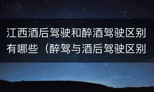 江西酒后驾驶和醉酒驾驶区别有哪些（醉驾与酒后驾驶区别）