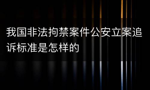 我国非法拘禁案件公安立案追诉标准是怎样的