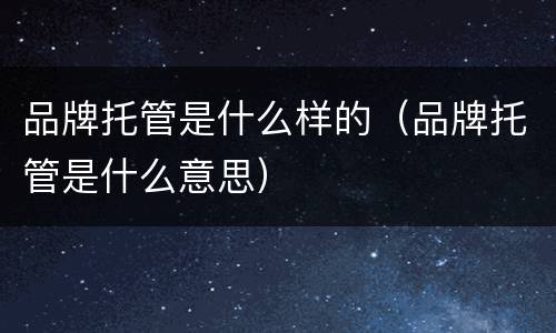 品牌托管是什么样的（品牌托管是什么意思）