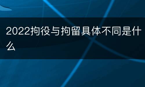 2022拘役与拘留具体不同是什么