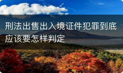 刑法出售出入境证件犯罪到底应该要怎样判定