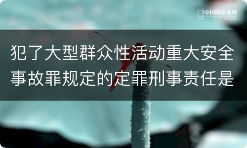 犯了大型群众性活动重大安全事故罪规定的定罪刑事责任是什么