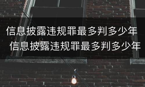 信息披露违规罪最多判多少年 信息披露违规罪最多判多少年徒刑