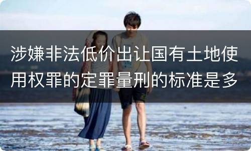涉嫌非法低价出让国有土地使用权罪的定罪量刑的标准是多少