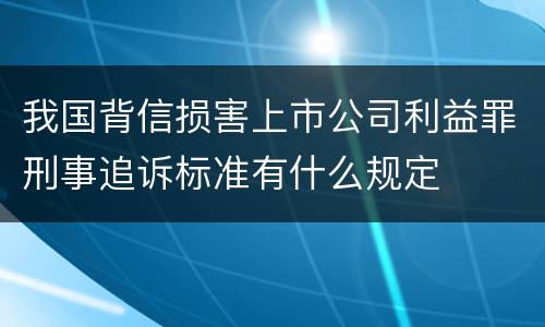 我国背信损害上市公司利益罪刑事追诉标准有什么规定