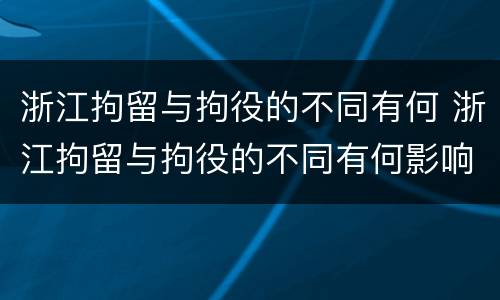 浙江拘留与拘役的不同有何 浙江拘留与拘役的不同有何影响
