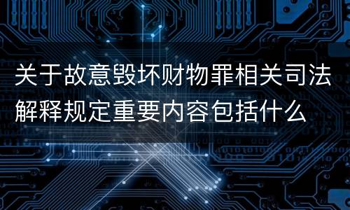 关于故意毁坏财物罪相关司法解释规定重要内容包括什么