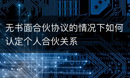 无书面合伙协议的情况下如何认定个人合伙关系