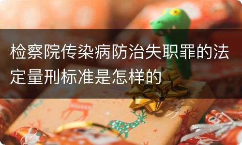 检察院传染病防治失职罪的法定量刑标准是怎样的
