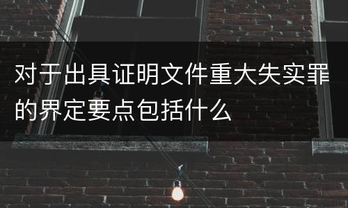 对于出具证明文件重大失实罪的界定要点包括什么