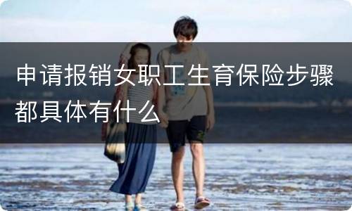 申请报销女职工生育保险步骤都具体有什么