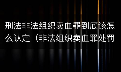 刑法非法组织卖血罪到底该怎么认定（非法组织卖血罪处罚多少钱）