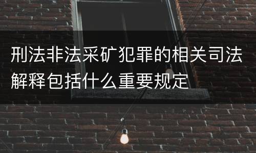 刑法非法采矿犯罪的相关司法解释包括什么重要规定