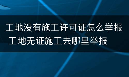 工地没有施工许可证怎么举报 工地无证施工去哪里举报