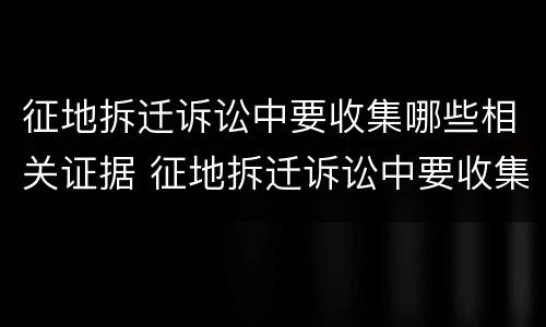 征地拆迁诉讼中要收集哪些相关证据 征地拆迁诉讼中要收集哪些相关证据呢