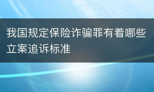我国规定保险诈骗罪有着哪些立案追诉标准