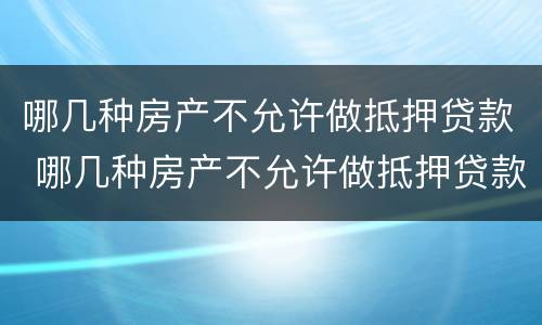 哪几种房产不允许做抵押贷款 哪几种房产不允许做抵押贷款的