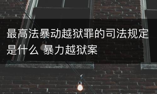 最高法暴动越狱罪的司法规定是什么 暴力越狱案